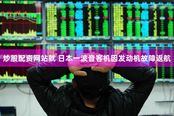炒股配资网站就 日本一波音客机因发动机故障返航