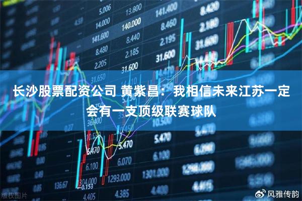长沙股票配资公司 黄紫昌：我相信未来江苏一定会有一支顶级联赛球队