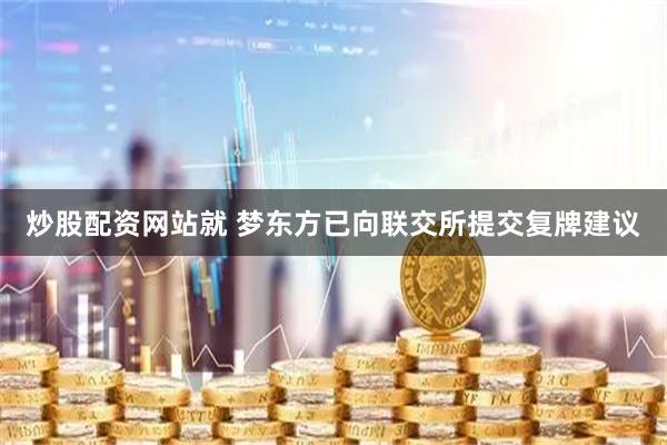 炒股配资网站就 梦东方已向联交所提交复牌建议