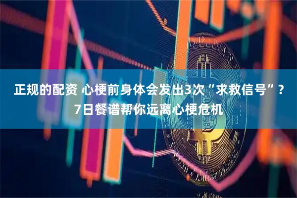 正规的配资 心梗前身体会发出3次“求救信号”？7日餐谱帮你远离心梗危机