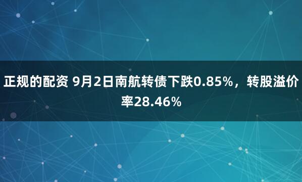 正规的配资 9月2日南航转债下跌0.85%，转股溢价率28.46%