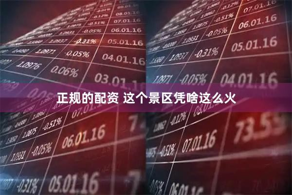 正规的配资 这个景区凭啥这么火