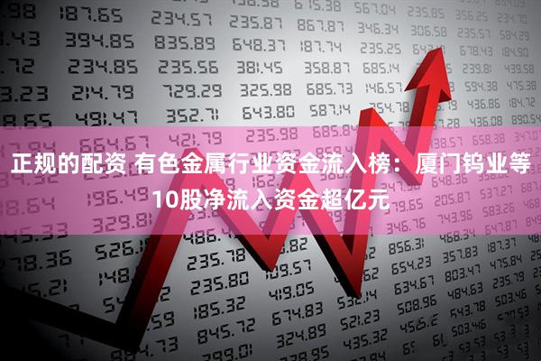 正规的配资 有色金属行业资金流入榜：厦门钨业等10股净流入资金超亿元