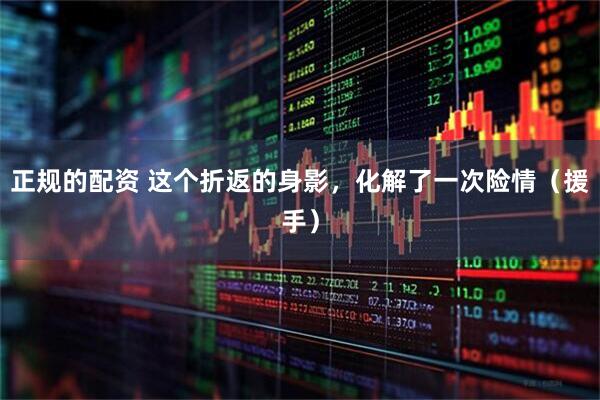 正规的配资 这个折返的身影，化解了一次险情（援手）