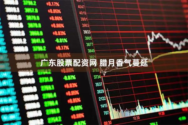 广东股票配资网 腊月香气蔓延