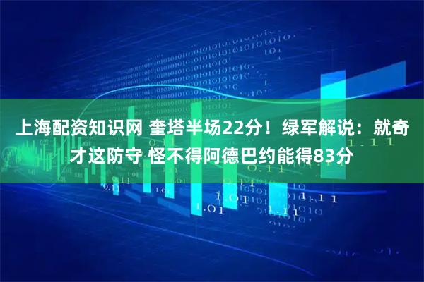上海配资知识网 奎塔半场22分！绿军解说：就奇才这防守 怪不得阿德巴约能得83分