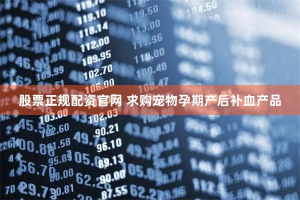股票正规配资官网 求购宠物孕期产后补血产品
