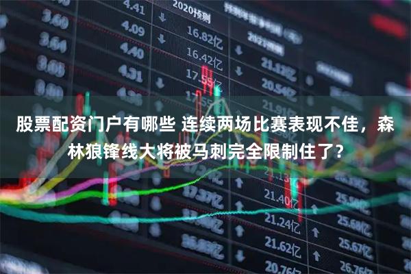 股票配资门户有哪些 连续两场比赛表现不佳，森林狼锋线大将被马刺完全限制住了？
