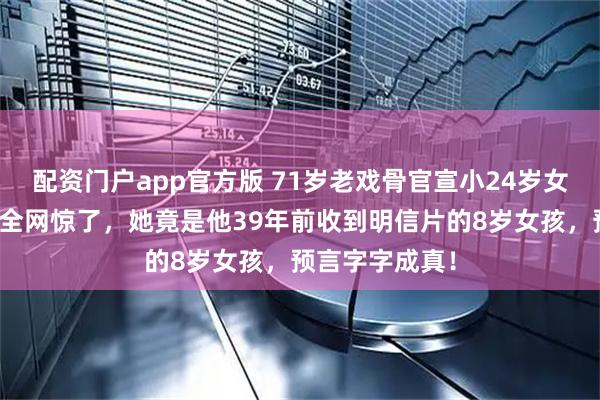 配资门户app官方版 71岁老戏骨官宣小24岁女友，身份曝光全网惊了，她竟是他39年前收到明信片的8岁女孩，预言字字成真！