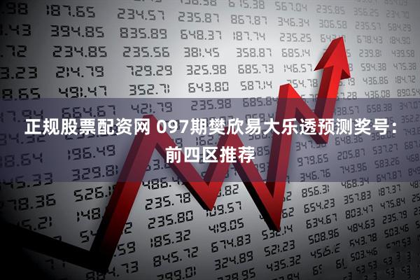 正规股票配资网 097期樊欣易大乐透预测奖号：前四区推荐